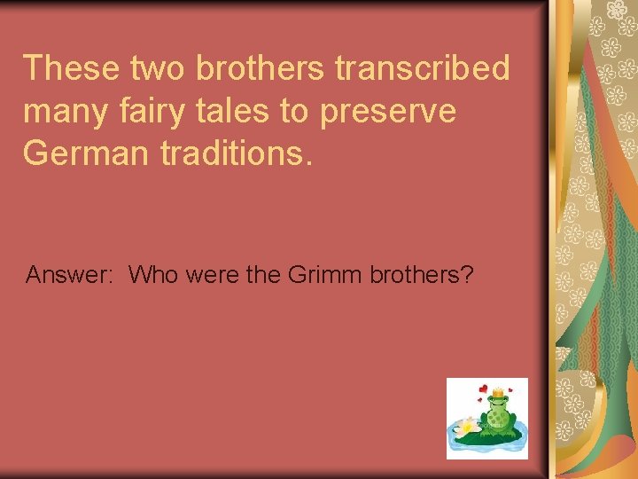 These two brothers transcribed many fairy tales to preserve German traditions. Answer: Who were