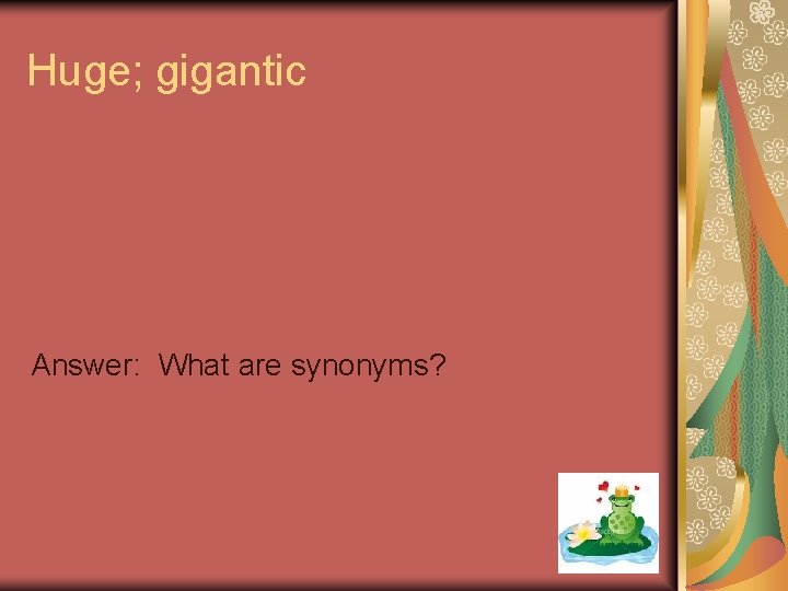 Huge; gigantic Answer: What are synonyms? 