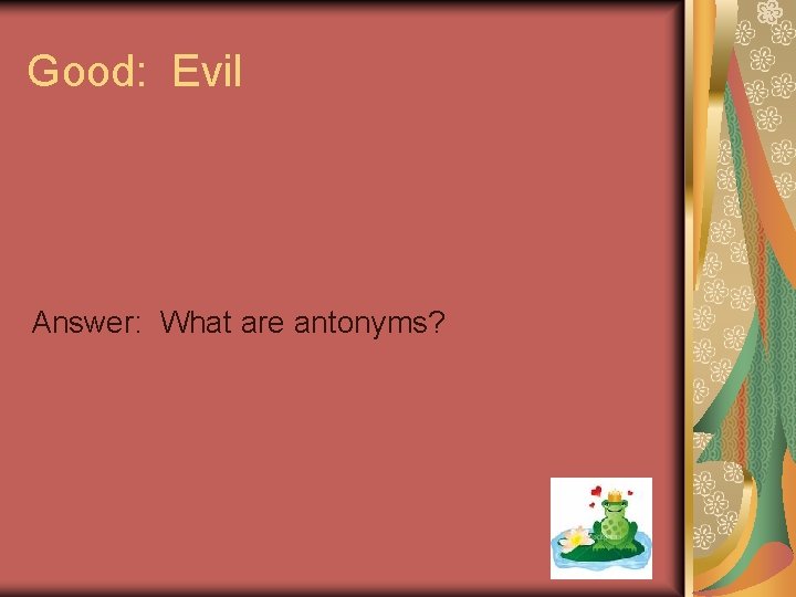 Good: Evil Answer: What are antonyms? 