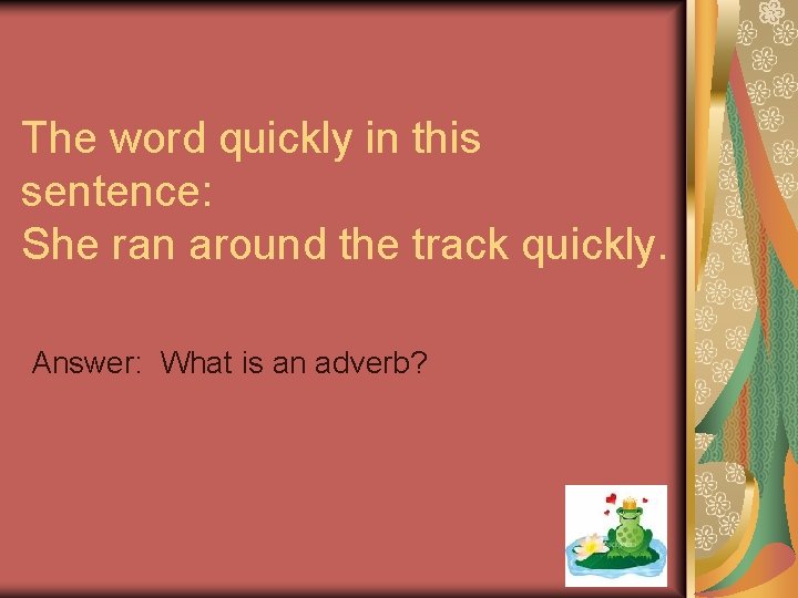 The word quickly in this sentence: She ran around the track quickly. Answer: What