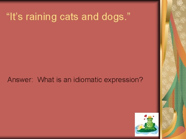 “It’s raining cats and dogs. ” Answer: What is an idiomatic expression? 