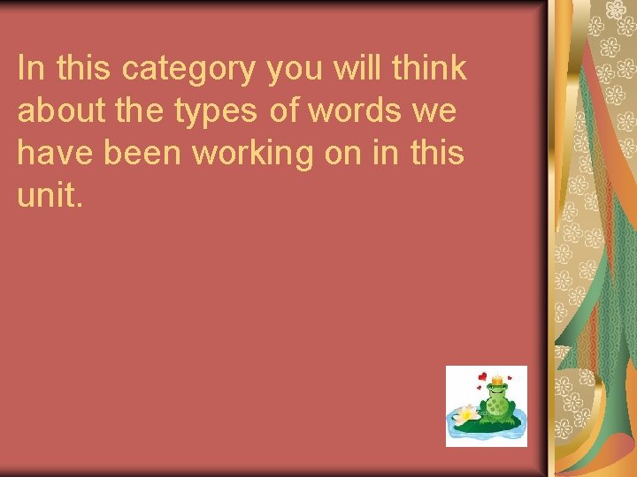 In this category you will think about the types of words we have been