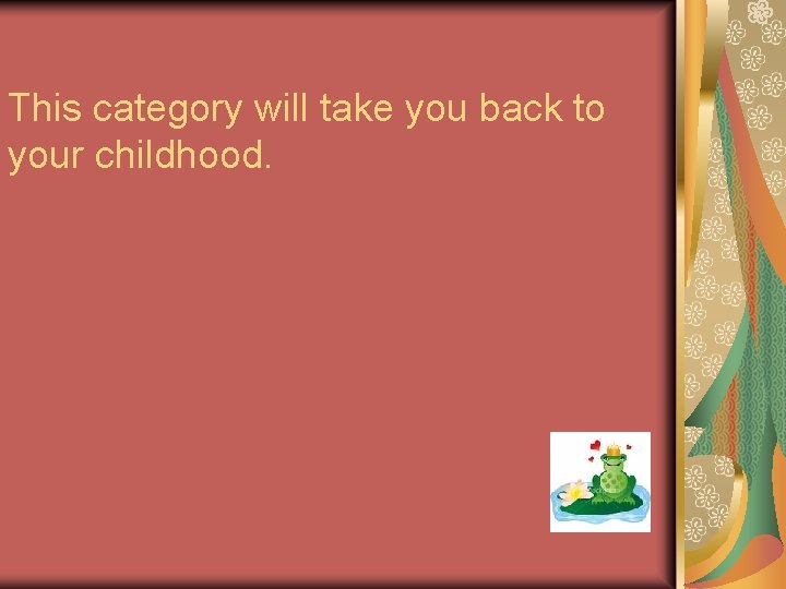 This category will take you back to your childhood. 