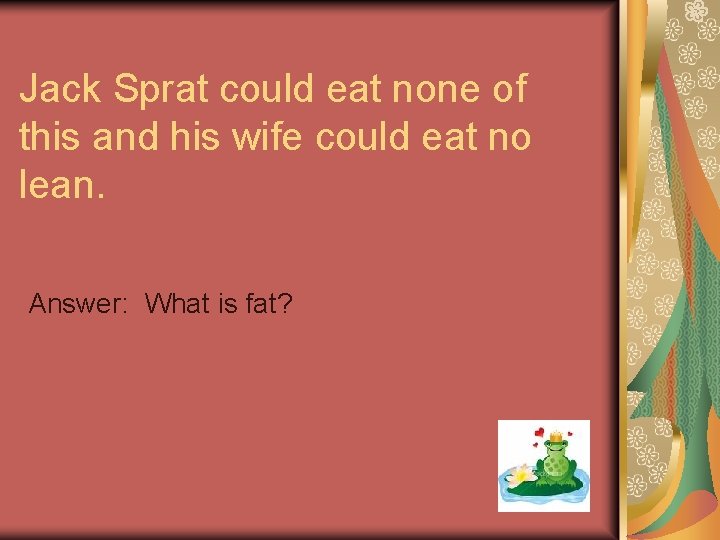Jack Sprat could eat none of this and his wife could eat no lean.