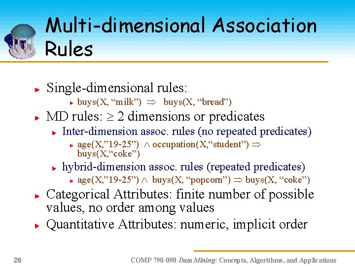 Multi-dimensional Association Rules Single-dimensional rules: buys(X, “milk”) buys(X, “bread”) MD rules: 2 dimensions or