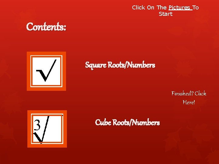 Click On The Pictures To Start Contents: Square Roots/Numbers Finished? Click Here! Cube Roots/Numbers