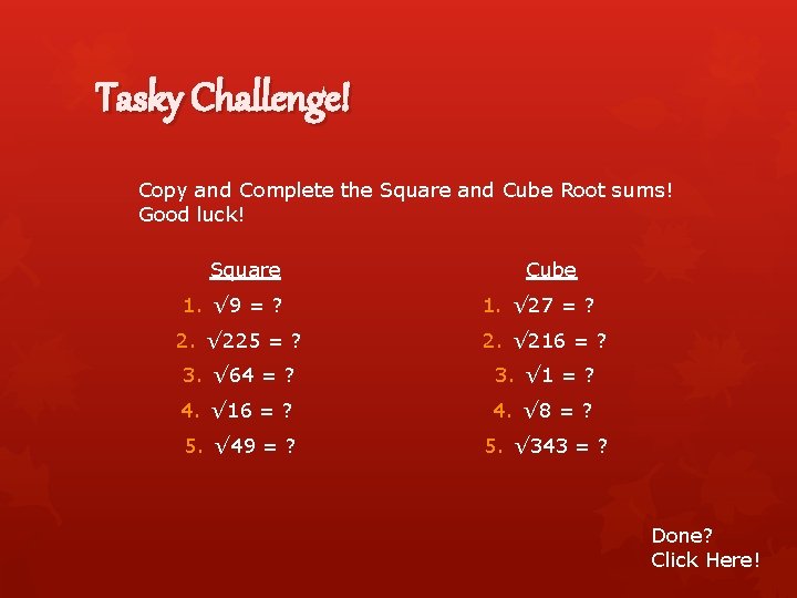 Tasky Challenge! Copy and Complete the Square and Cube Root sums! Good luck! Square