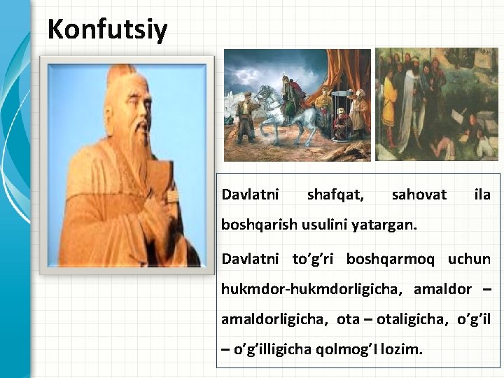 Konfutsiy Davlatni shafqat, sahovat ila boshqarish usulini yatargan. Davlatni to’g’ri boshqarmoq uchun hukmdor-hukmdorligicha, amaldor