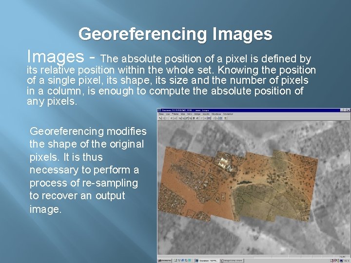 Georeferencing Images - The absolute position of a pixel is defined by its relative Georeferencing Images - The absolute position of a pixel is defined by its relative