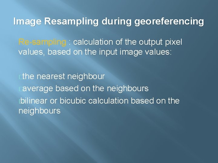Image Resampling during georeferencing Re-sampling : calculation of the output pixel values, based on Image Resampling during georeferencing Re-sampling : calculation of the output pixel values, based on