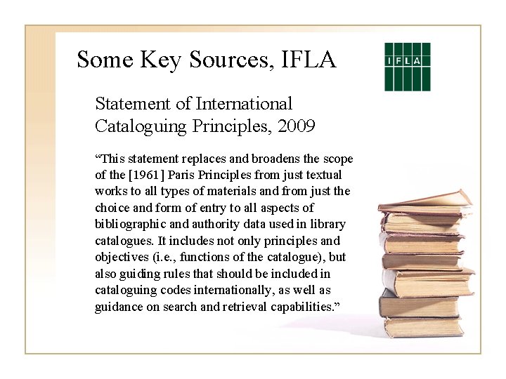 Some Key Sources, IFLA Statement of International Cataloguing Principles, 2009 “This statement replaces and