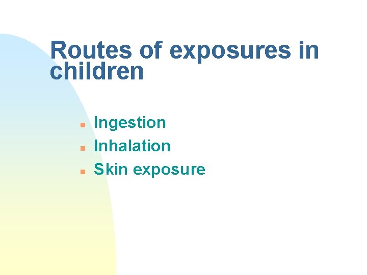 Routes of exposures in children n Ingestion Inhalation Skin exposure 