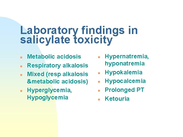 Laboratory findings in salicylate toxicity n n Metabolic acidosis Respiratory alkalosis Mixed (resp alkalosis