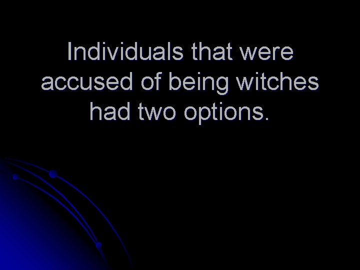 Individuals that were accused of being witches had two options. 