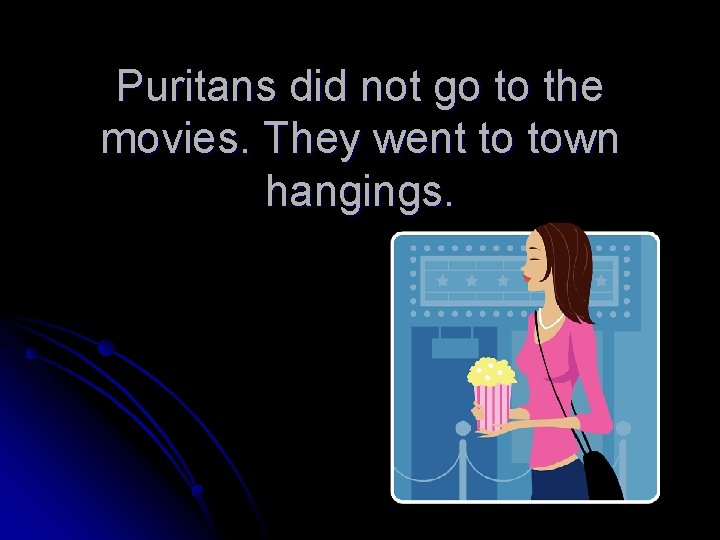 Puritans did not go to the movies. They went to town hangings. 