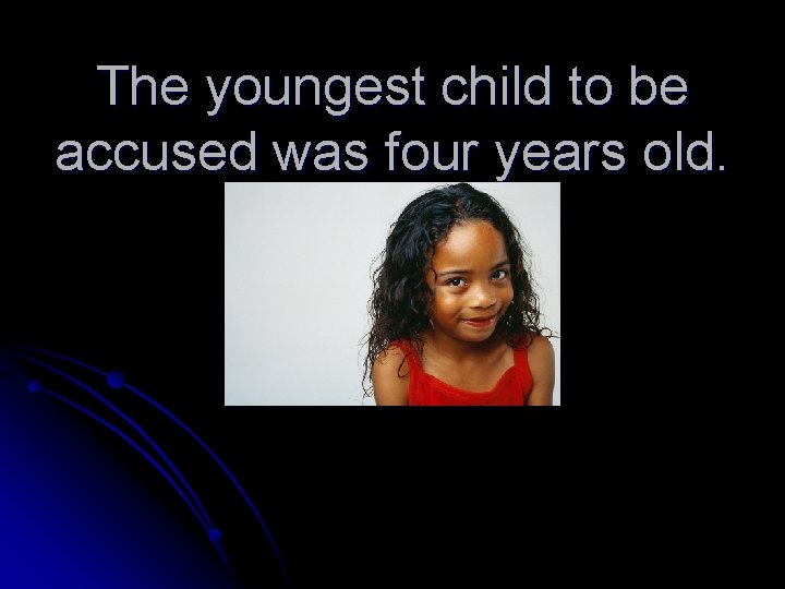 The youngest child to be accused was four years old. 