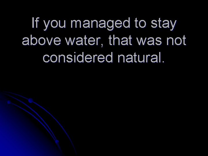 If you managed to stay above water, that was not considered natural. 