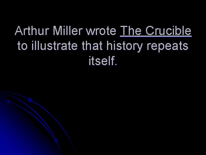 Arthur Miller wrote The Crucible to illustrate that history repeats itself. 