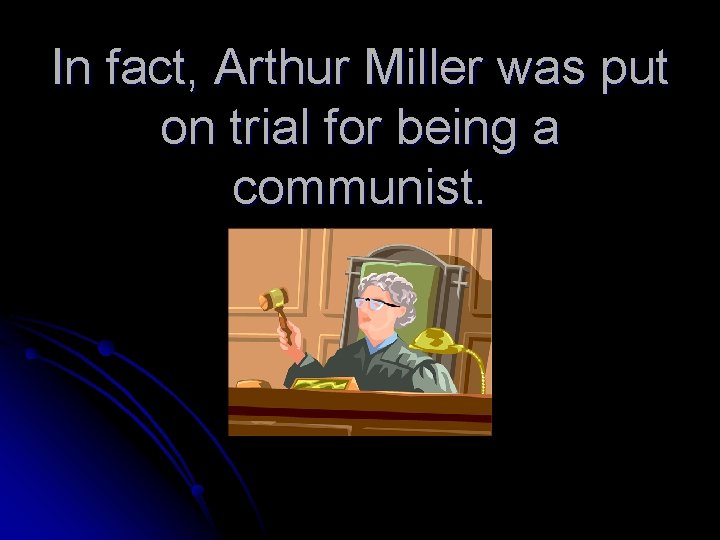 In fact, Arthur Miller was put on trial for being a communist. 