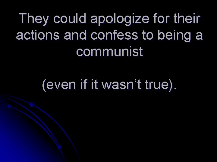 They could apologize for their actions and confess to being a communist (even if