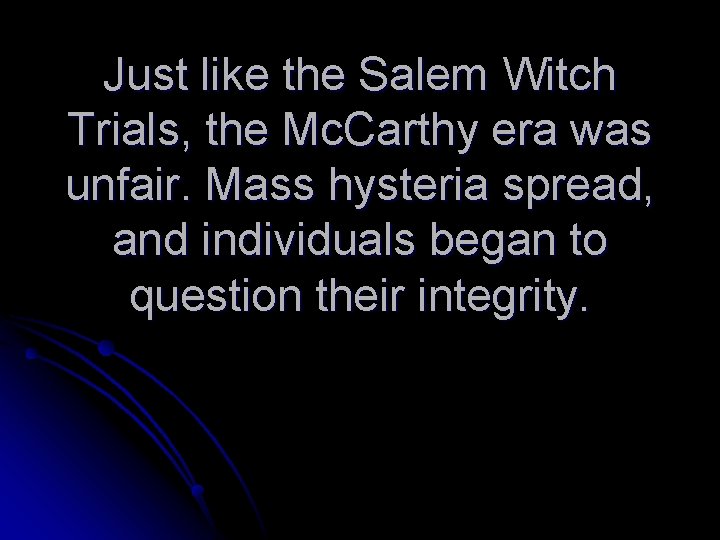 Just like the Salem Witch Trials, the Mc. Carthy era was unfair. Mass hysteria