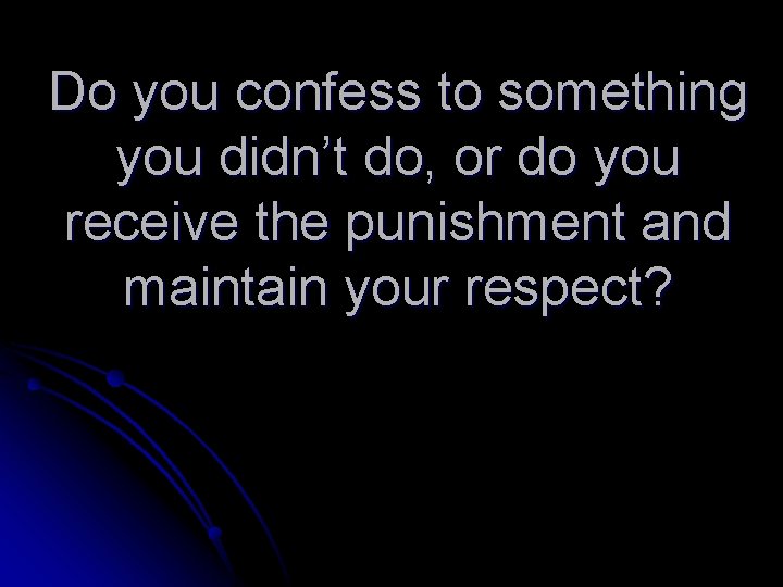Do you confess to something you didn’t do, or do you receive the punishment