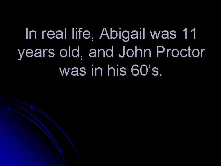 In real life, Abigail was 11 years old, and John Proctor was in his
