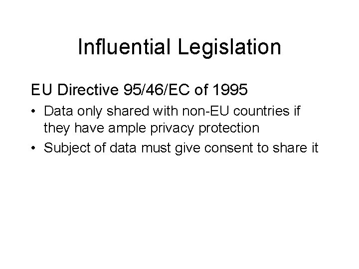 Influential Legislation EU Directive 95/46/EC of 1995 • Data only shared with non-EU countries