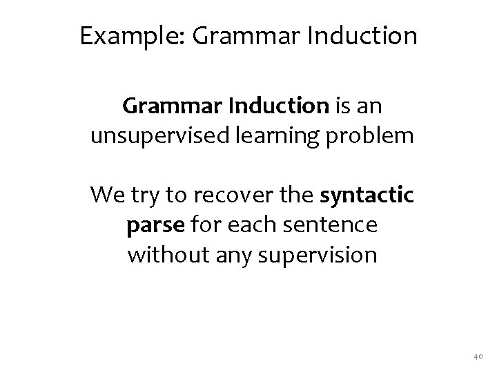 Example: Grammar Induction is an unsupervised learning problem We try to recover the syntactic