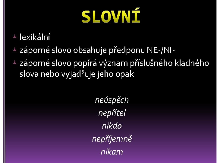  lexikální záporné slovo obsahuje předponu NE-/NI záporné slovo popírá význam příslušného kladného slova