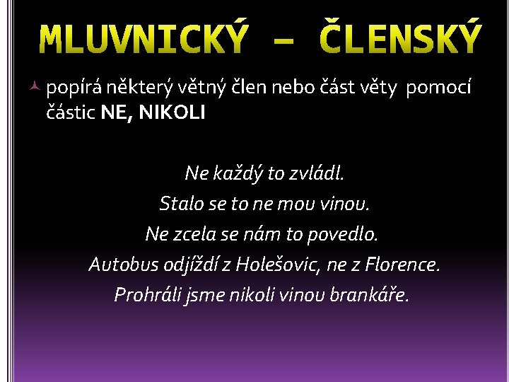 popírá některý větný člen nebo část věty pomocí částic NE, NIKOLI Ne každý