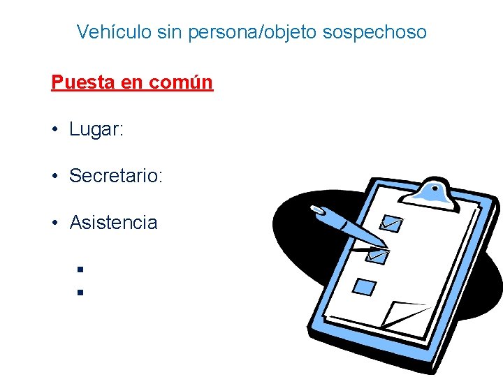 Vehículo sin persona/objeto sospechoso Puesta en común • Lugar: • Secretario: • Asistencia §