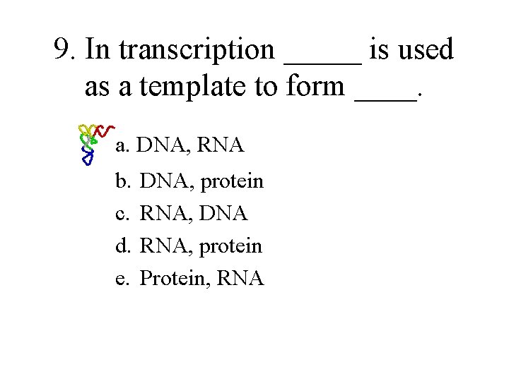 9. In transcription _____ is used as a template to form ____. a. DNA,