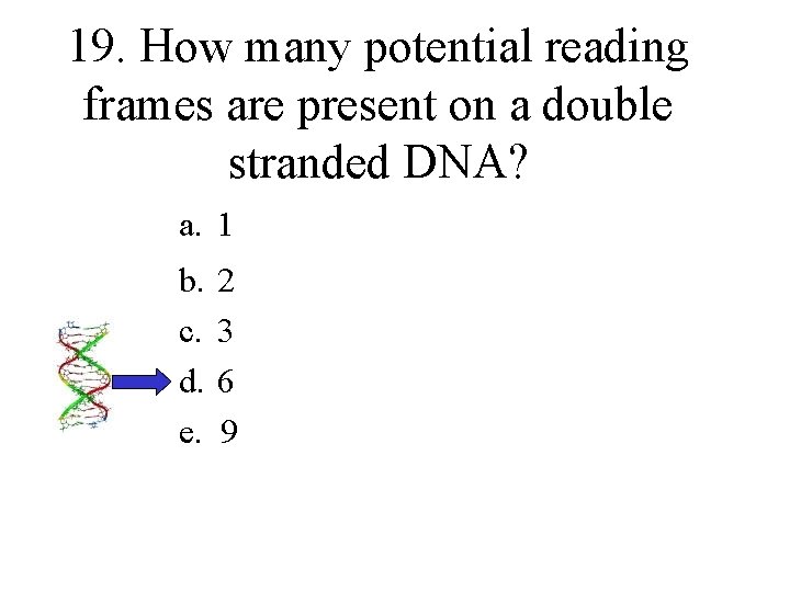 19. How many potential reading frames are present on a double stranded DNA? a.
