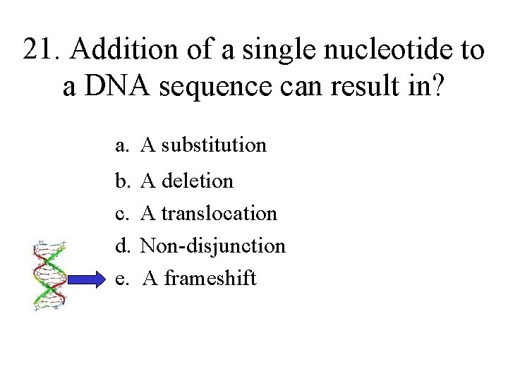 21. Addition of a single nucleotide to a DNA sequence can result in? a.