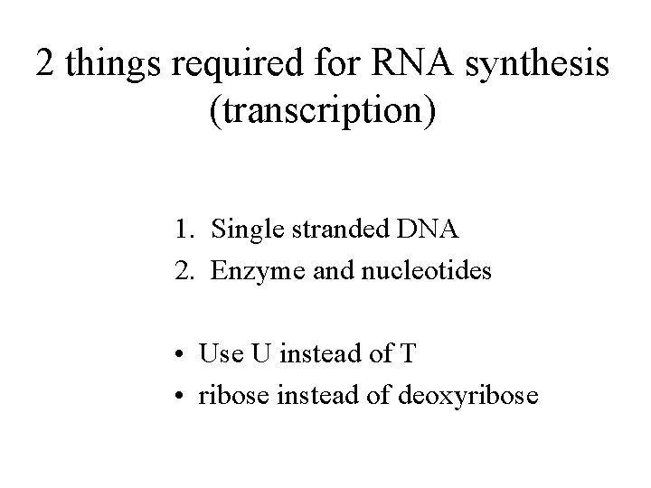 2 things required for RNA synthesis (transcription) 1. Single stranded DNA 2. Enzyme and