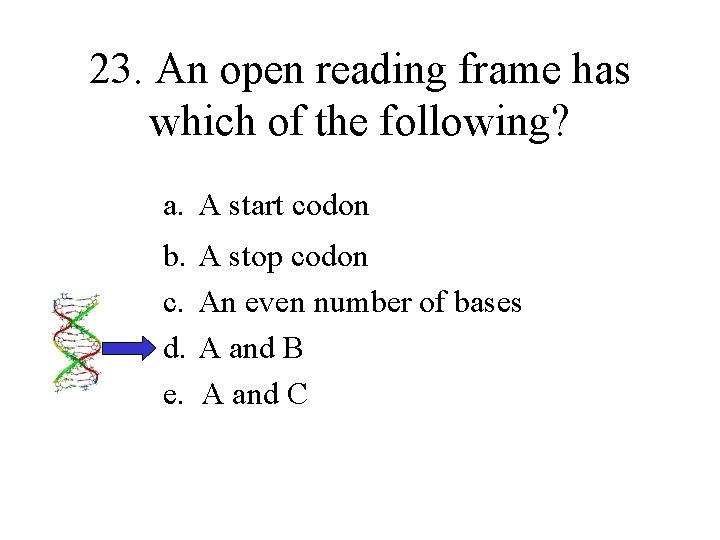 23. An open reading frame has which of the following? a. A start codon