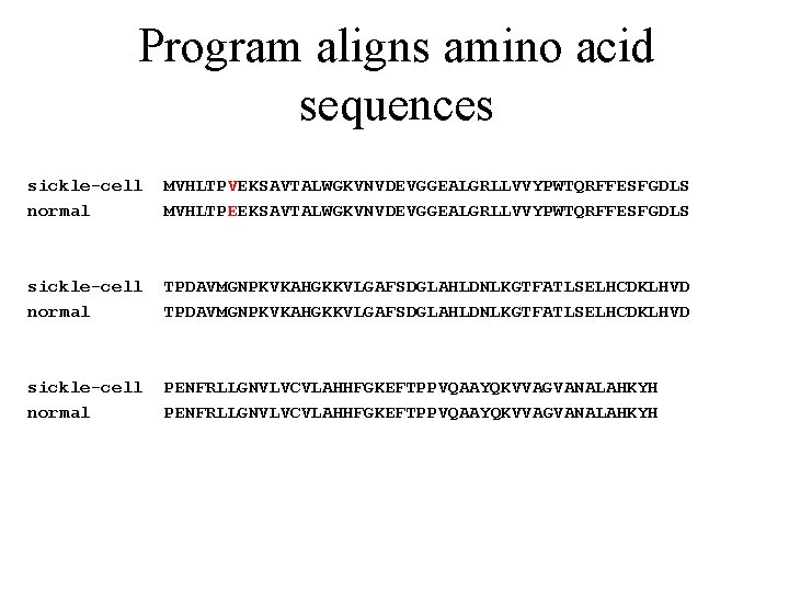 Program aligns amino acid sequences sickle-cell normal MVHLTPVEKSAVTALWGKVNVDEVGGEALGRLLVVYPWTQRFFESFGDLS MVHLTPEEKSAVTALWGKVNVDEVGGEALGRLLVVYPWTQRFFESFGDLS sickle-cell normal TPDAVMGNPKVKAHGKKVLGAFSDGLAHLDNLKGTFATLSELHCDKLHVD sickle-cell normal