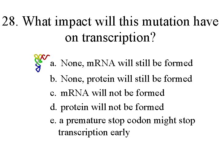 28. What impact will this mutation have on transcription? a. None, m. RNA will