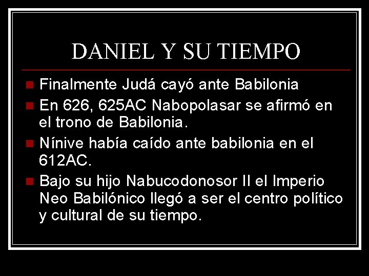 DANIEL Y SU TIEMPO Finalmente Judá cayó ante Babilonia n En 626, 625 AC DANIEL Y SU TIEMPO Finalmente Judá cayó ante Babilonia n En 626, 625 AC