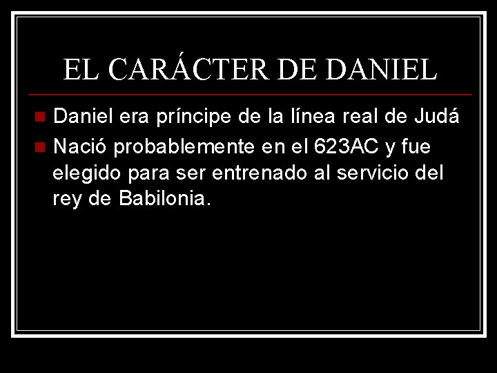 EL CARÁCTER DE DANIEL Daniel era príncipe de la línea real de Judá n EL CARÁCTER DE DANIEL Daniel era príncipe de la línea real de Judá n