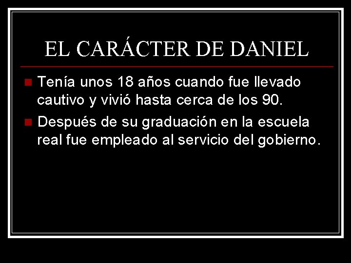 EL CARÁCTER DE DANIEL Tenía unos 18 años cuando fue llevado cautivo y vivió EL CARÁCTER DE DANIEL Tenía unos 18 años cuando fue llevado cautivo y vivió