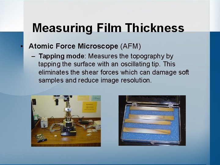 Measuring Film Thickness • Atomic Force Microscope (AFM) – Tapping mode: Measures the topography