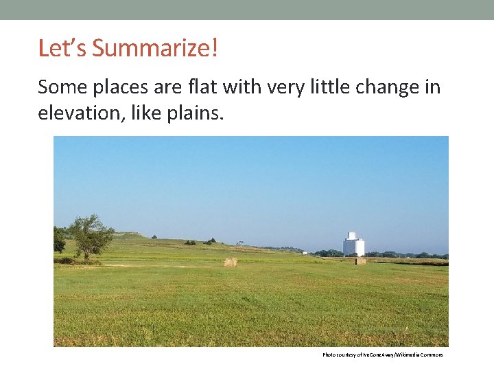 Let’s Summarize! Some places are flat with very little change in elevation, like plains.
