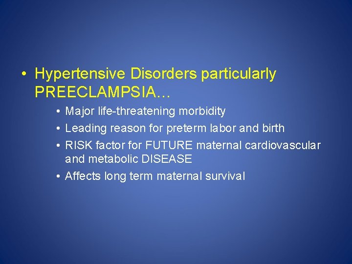  • Hypertensive Disorders particularly PREECLAMPSIA… • Major life-threatening morbidity • Leading reason for