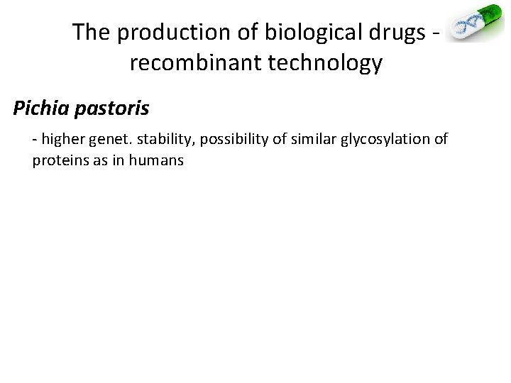 The production of biological drugs - recombinant technology Pichia pastoris - higher genet. stability,