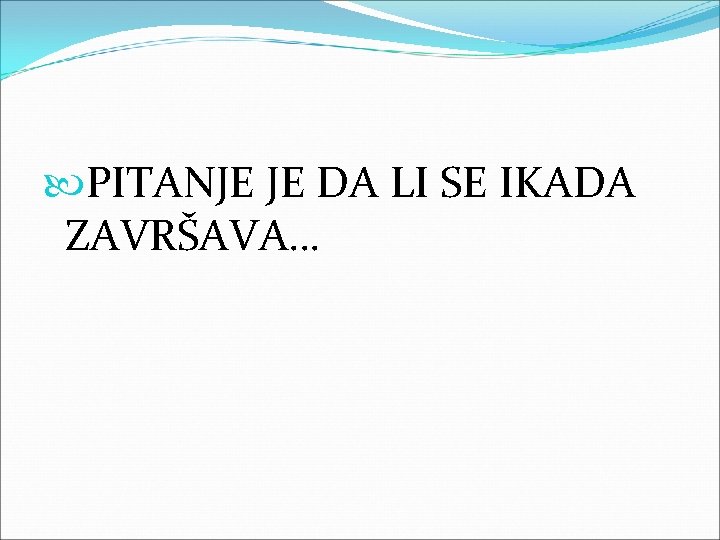  PITANJE JE DA LI SE IKADA ZAVRŠAVA… 