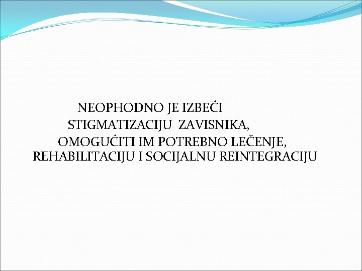  NEOPHODNO JE IZBEĆI STIGMATIZACIJU ZAVISNIKA, OMOGUĆITI IM POTREBNO LEČENJE, REHABILITACIJU I SOCIJALNU REINTEGRACIJU