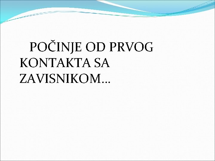  POČINJE OD PRVOG KONTAKTA SA ZAVISNIKOM… 