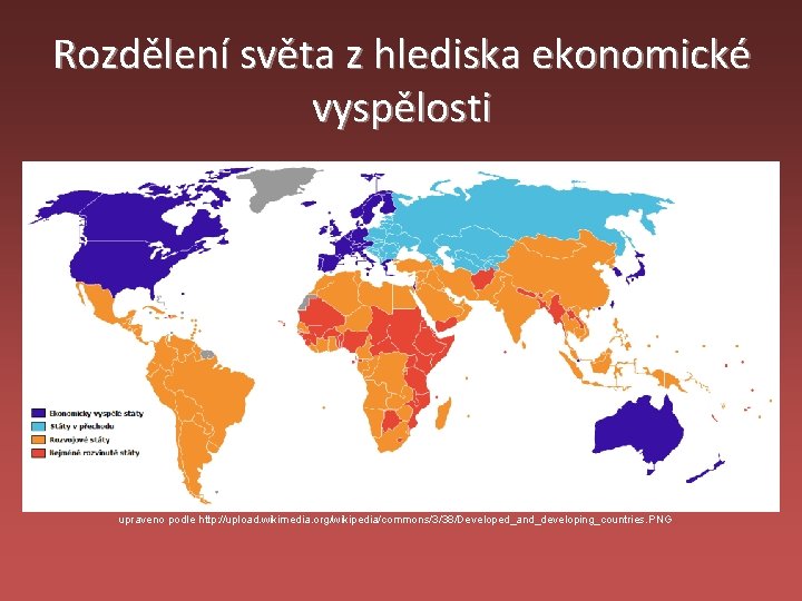 Rozdělení světa z hlediska ekonomické vyspělosti upraveno podle http: //upload. wikimedia. org/wikipedia/commons/3/38/Developed_and_developing_countries. PNG 